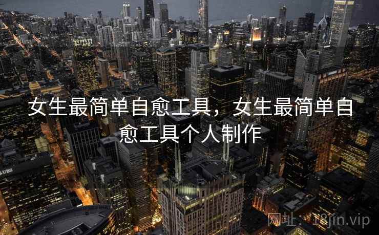 女生最简单自愈工具，女生最简单自愈工具个人制作