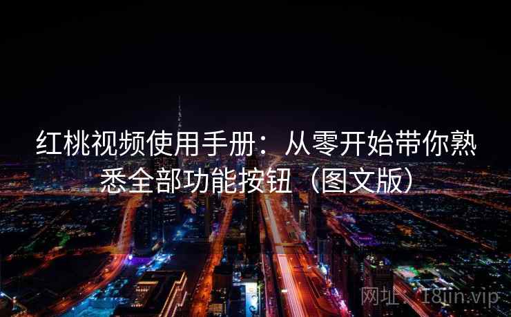 红桃视频使用手册：从零开始带你熟悉全部功能按钮（图文版）