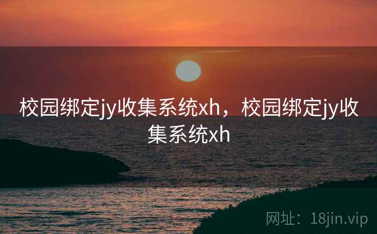 校园绑定jy收集系统xh,校园绑定jy收集系统xh 校园绑定jy收集系统xh,校园绑定jy收集系统xh