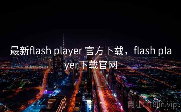 最新flash player 官方下载，flash player下载官网