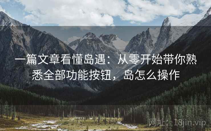 一篇文章看懂岛遇：从零开始带你熟悉全部功能按钮，岛怎么操作