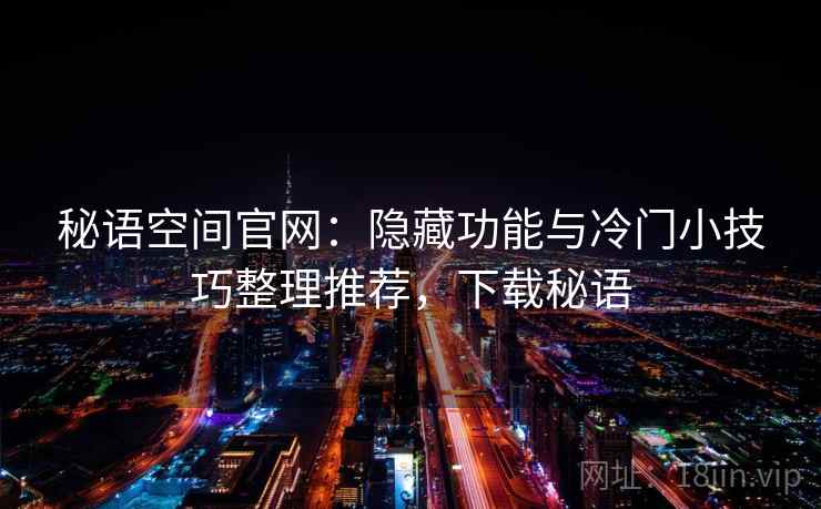 秘语空间官网：隐藏功能与冷门小技巧整理推荐，下载秘语