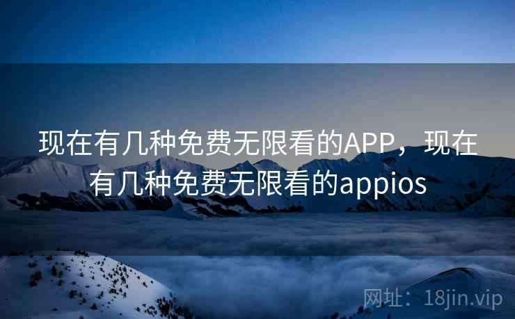 现在有几种免费无限看的APP，现在有几种免费无限看的appios