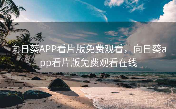 向日葵APP看片版免费观看，向日葵app看片版免费观看在线
