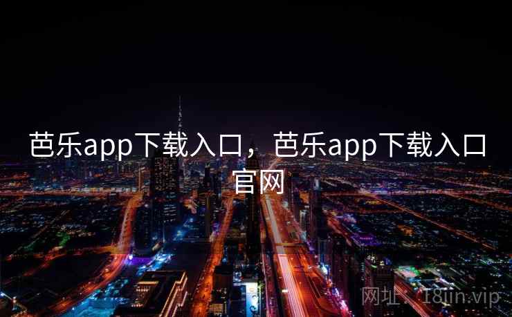 芭乐app下载入口，芭乐app下载入口官网