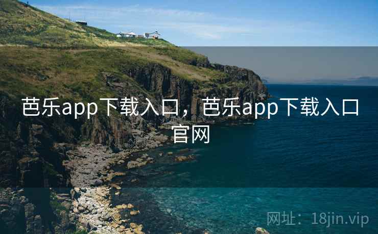 芭乐app下载入口，芭乐app下载入口官网