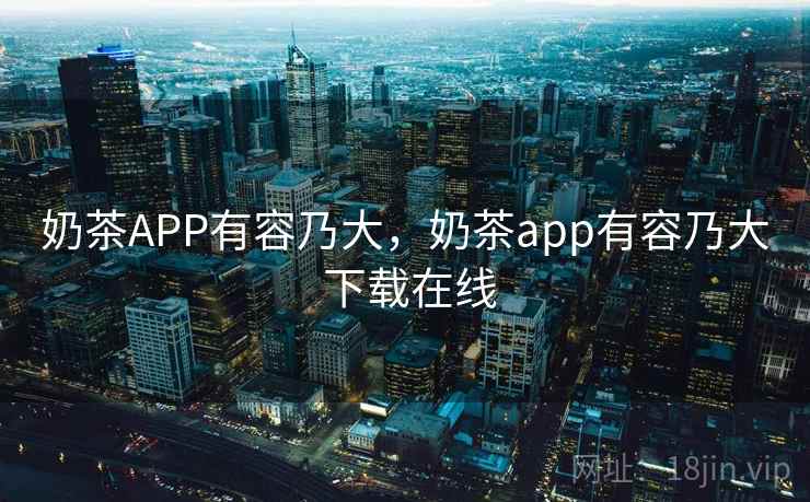 奶茶APP有容乃大，奶茶app有容乃大 下载在线