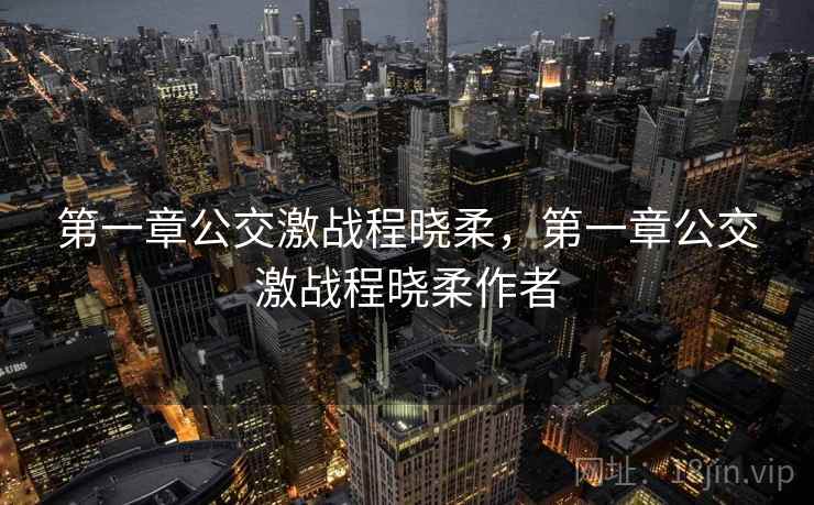 第一章公交激战程晓柔，第一章公交激战程晓柔作者