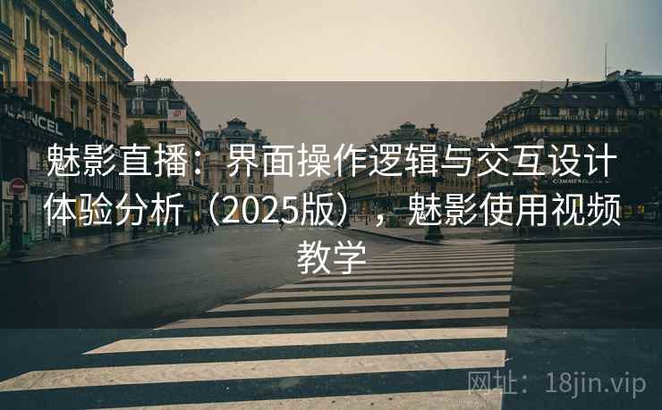 魅影直播：界面操作逻辑与交互设计体验分析（2025版），魅影使用视频教学