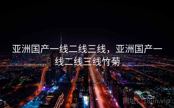 亚洲国产一线二线三线，亚洲国产一线二线三线竹菊