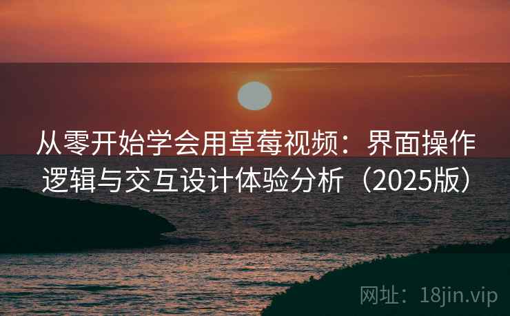 从零开始学会用草莓视频：界面操作逻辑与交互设计体验分析（2025版）