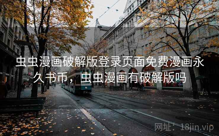 虫虫漫画破解版登录页面免费漫画永久书币，虫虫漫画有破解版吗