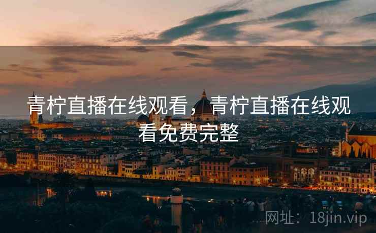 青柠直播在线观看，青柠直播在线观看免费完整