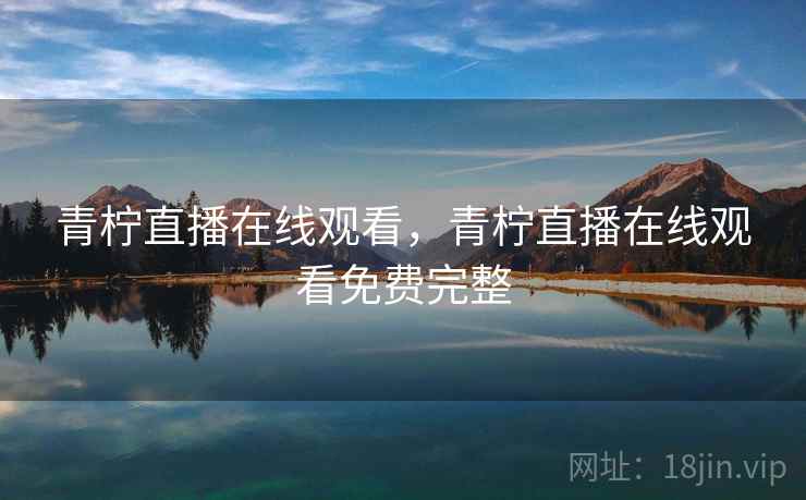 青柠直播在线观看,青柠直播在线观看免费完整 青柠直播在线观看,青柠直播在线观看免费完整