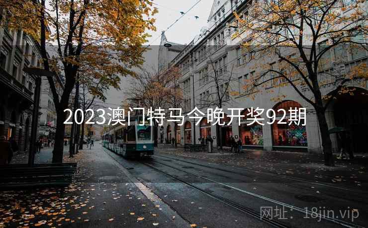 2023澳门特马今晚开奖92期