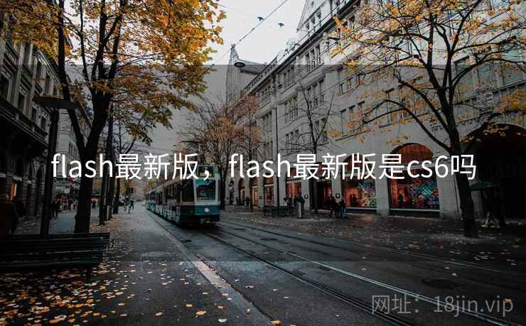 flash最新版,flash最新版是cs6吗 flash最新版,flash最新版是cs6吗