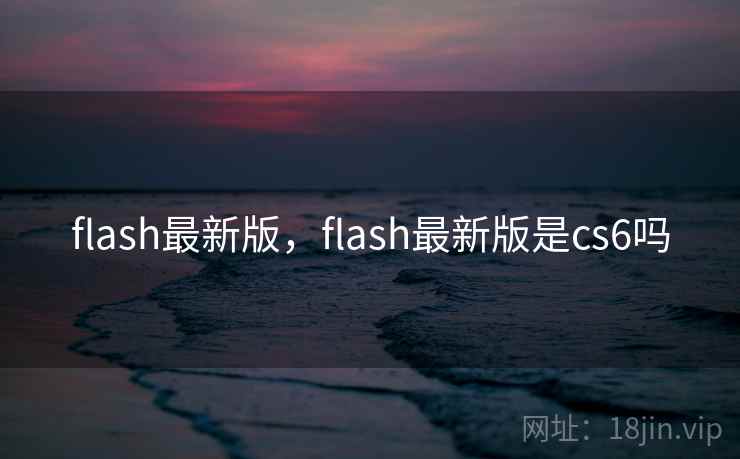 flash最新版，flash最新版是cs6吗