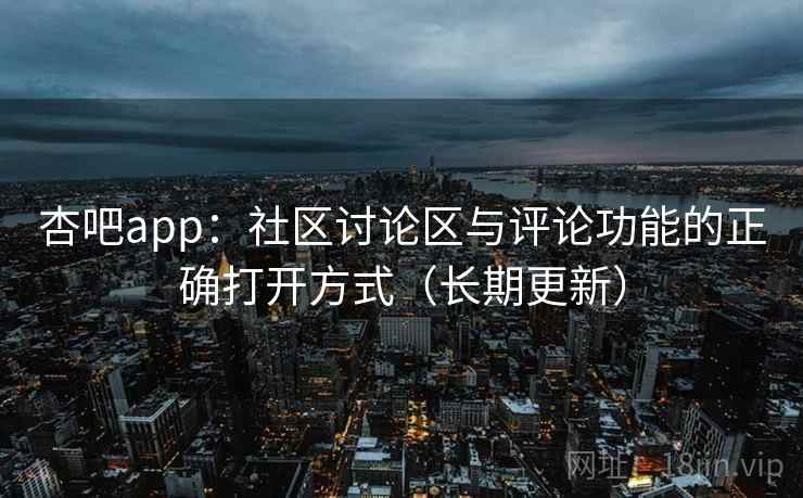 杏吧app:社区讨论区与评论功能的正确打开方式(长期更新) 杏吧app:社区讨论区与评论功能的正确打开方式(长期更新)