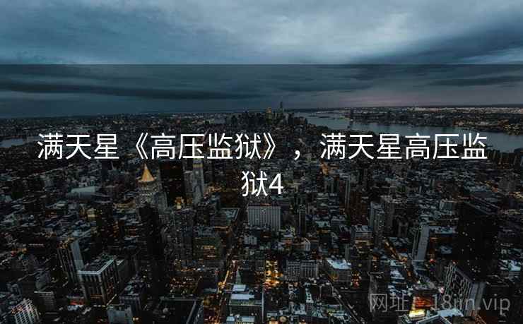 满天星《高压监狱》,满天星高压监狱4 满天星《高压监狱》,满天星高压监狱4