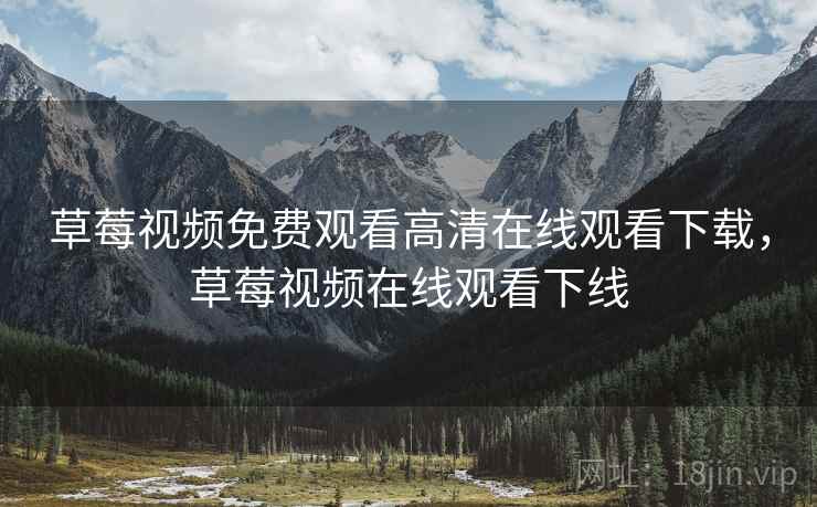 草莓视频免费观看高清在线观看下载，草莓视频在线观看下线