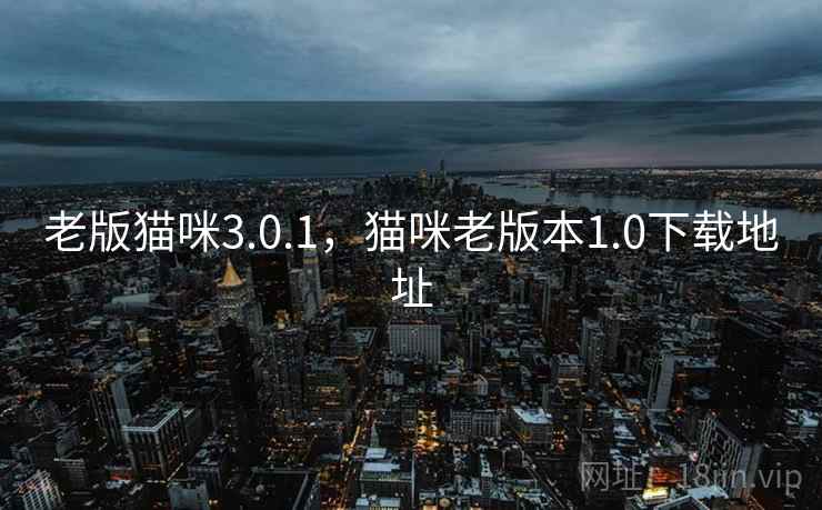 老版猫咪3.0.1，猫咪老版本1.0下载地址