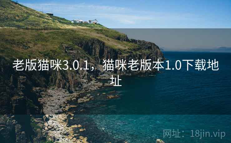 老版猫咪3.0.1,猫咪老版本1.0下载地址 老版猫咪3.0.1,猫咪老版本1.0下载地址