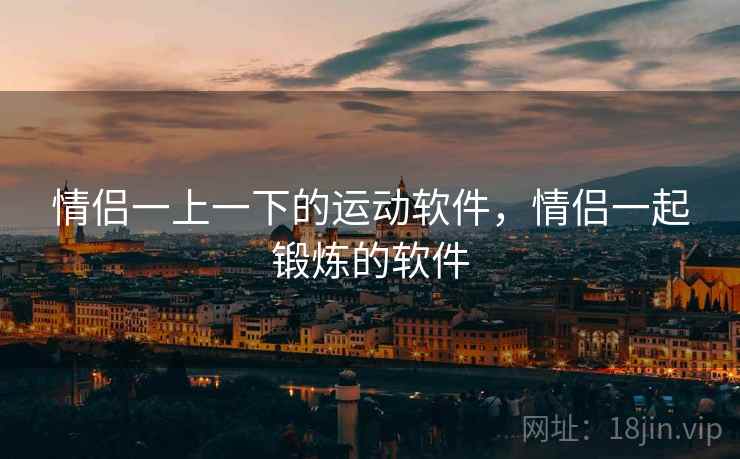 情侣一上一下的运动软件，情侣一起锻炼的软件