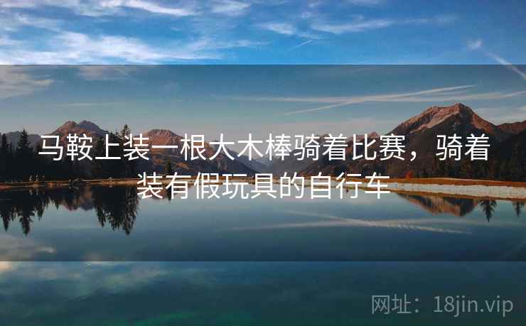 马鞍上装一根大木棒骑着比赛，骑着装有假玩具的自行车
