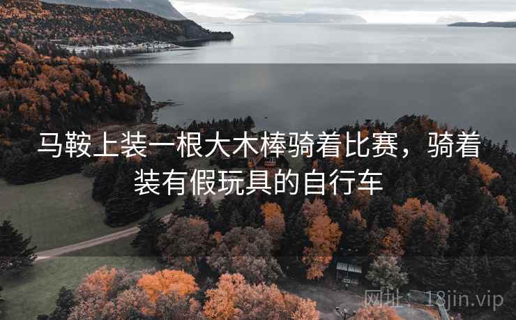 马鞍上装一根大木棒骑着比赛,骑着装有假玩具的自行车 马鞍上装一根大木棒骑着比赛,骑着装有假玩具的自行车