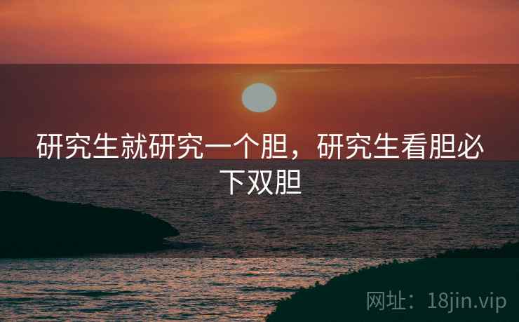研究生就研究一个胆,研究生看胆必下双胆 研究生就研究一个胆,研究生看胆必下双胆