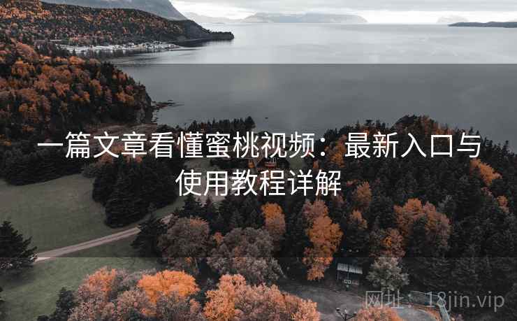 一篇文章看懂蜜桃视频：最新入口与使用教程详解