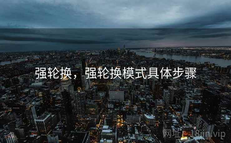 强轮换,强轮换模式具体步骤 强轮换,强轮换模式具体步骤