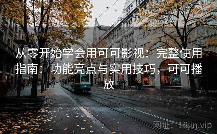 从零开始学会用可可影视:完整使用指南:功能亮点与实用技巧,可可播放 从零开始学会用可可影视:完整使用指南:功能亮点与实用技巧,可可播放