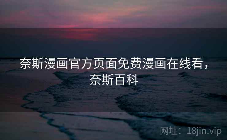 奈斯漫画官方页面免费漫画在线看，奈斯百科