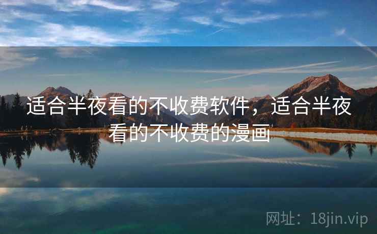 适合半夜看的不收费软件，适合半夜看的不收费的漫画
