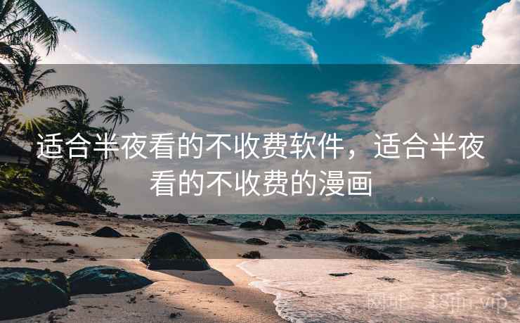 适合半夜看的不收费软件,适合半夜看的不收费的漫画 适合半夜看的不收费软件,适合半夜看的不收费的漫画