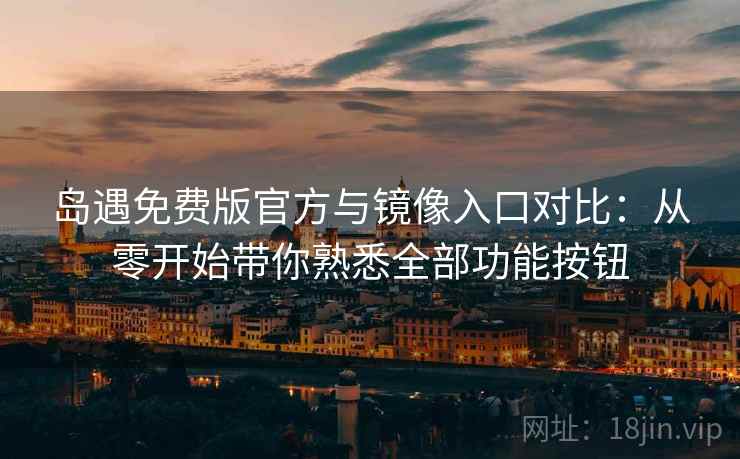 岛遇免费版官方与镜像入口对比:从零开始带你熟悉全部功能按钮 岛遇免费版官方与镜像入口对比:从零开始带你熟悉全部功能按钮