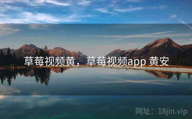 草莓视频黄，草莓视频app 黄安