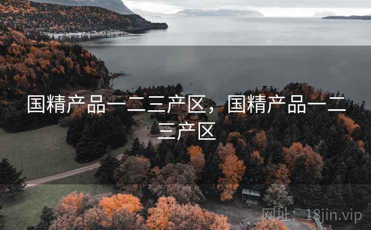 国精产品一二三产区，国精产品一二三产区