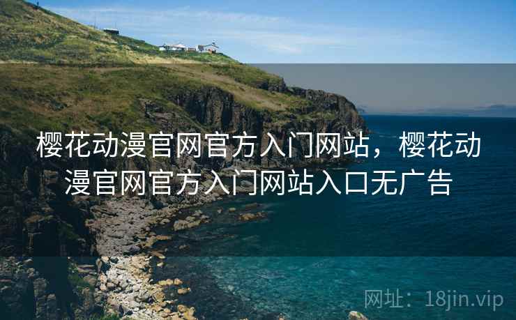樱花动漫官网官方入门网站,樱花动漫官网官方入门网站入口无广告 樱花动漫官网官方入门网站,樱花动漫官网官方入门网站入口无广告
