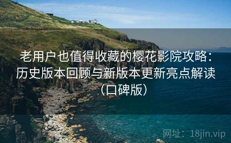 老用户也值得收藏的樱花影院攻略:历史版本回顾与新版本更新亮点解读(口碑版) 老用户也值得收藏的樱花影院攻略:历史版本回顾与新版本更新亮点解读(口碑版)