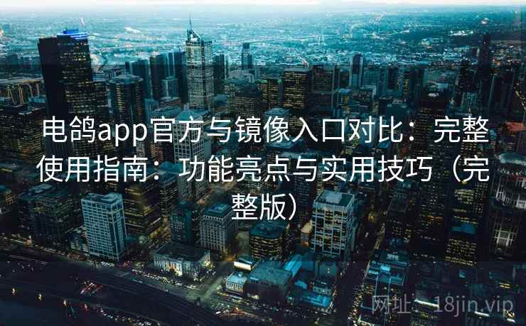 电鸽app官方与镜像入口对比:完整使用指南:功能亮点与实用技巧(完整版) 电鸽app官方与镜像入口对比:完整使用指南:功能亮点与实用技巧(完整版)